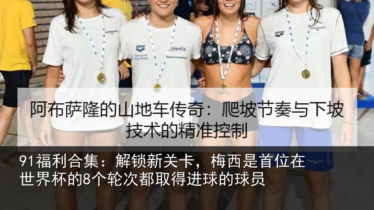 91福利合集:解锁新关卡,梅西是首位在世界杯的8个轮次都取得进球的球员