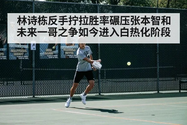 林诗栋反手拧拉胜率碾压张本智和未来一哥之争如今进入白热化阶段