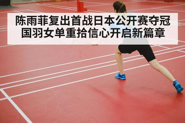 陈雨菲复出首战日本公开赛夺冠 国羽女单重拾信心开启新篇章