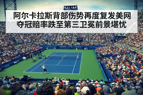 阿尔卡拉斯背部伤势再度复发美网夺冠赔率跌至第三卫冕前景堪忧