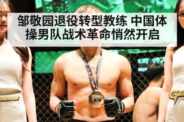 邹敬园退役转型教练 中国体操男队战术革命悄然开启