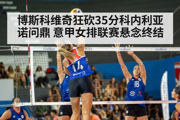 博斯科维奇狂砍35分科内利亚诺问鼎 意甲女排联赛悬念终结